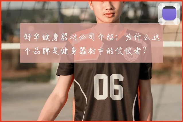 舒华健身器材公司介绍：为什么这个品牌是健身器材中的佼佼者？