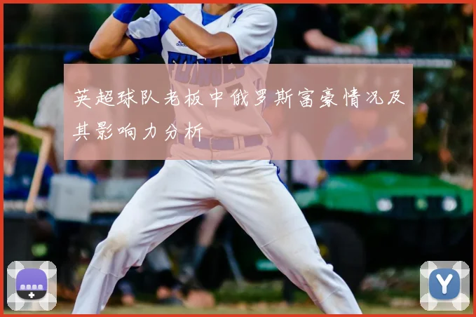 英超球队老板中俄罗斯富豪情况及其影响力分析