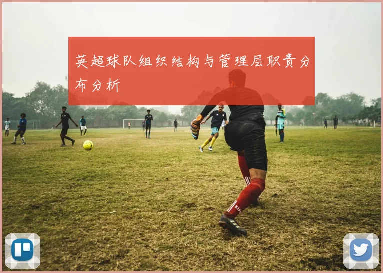 英超球队组织结构与管理层职责分布分析