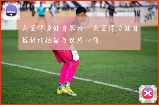美国悍马健身器材:美国悍马健身器材的性能与使用心得