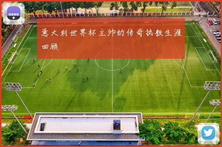 意大利世界杯主帅的传奇执教生涯回顾